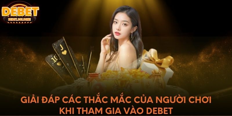 Giải đáp các thắc mắc của người chơi khi tham gia vào DEBET