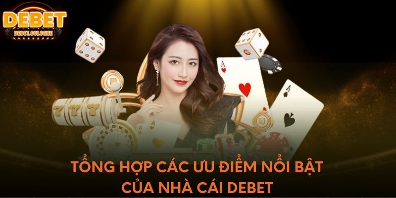 Tổng hợp các ưu điểm nổi bật của nhà cái DEBET